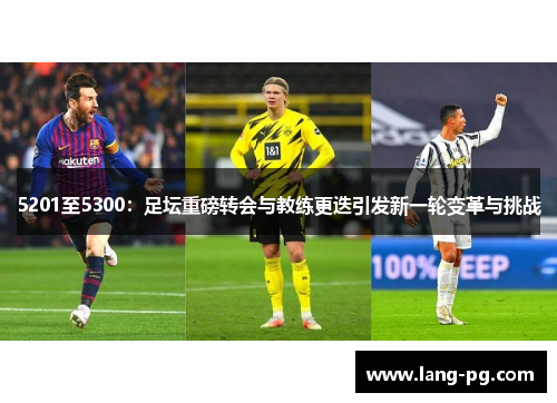 5201至5300:足坛重磅转会与教练更迭引发新一轮变革与挑战 5201至5300:足坛重磅转会与教练更迭引发新一轮变革与挑战