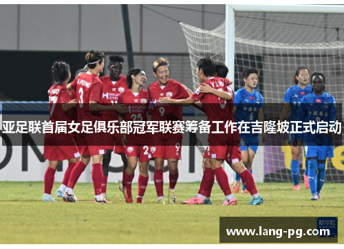 亚足联首届女足俱乐部冠军联赛筹备工作在吉隆坡正式启动