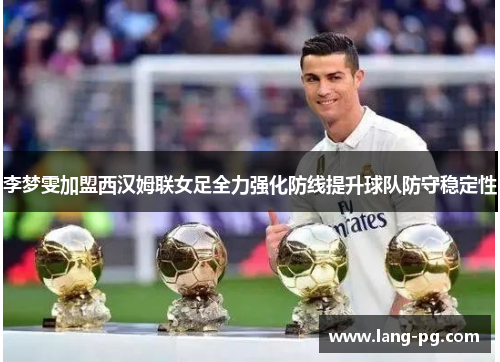 李梦雯加盟西汉姆联女足全力强化防线提升球队防守稳定性 李梦雯加盟西汉姆联女足全力强化防线提升球队防守稳定性