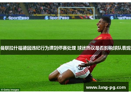 曼联拉什福德因违纪行为遭到停赛处理 球迷热议是否影响球队表现 曼联拉什福德因违纪行为遭到停赛处理 球迷热议是否影响球队表现