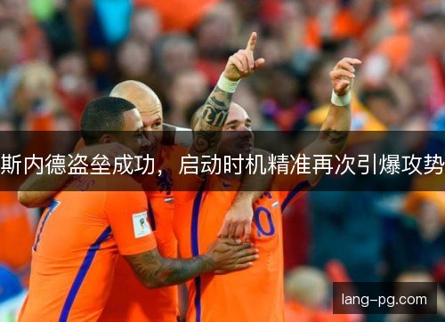 斯内德盗垒成功，启动时机精准再次引爆攻势
