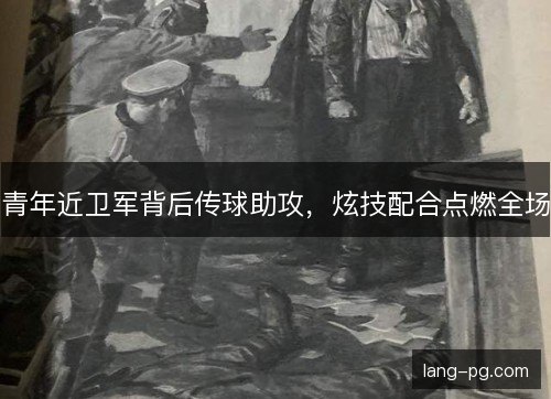 青年近卫军背后传球助攻，炫技配合点燃全场