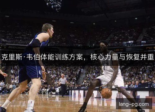 克里斯·韦伯体能训练方案，核心力量与恢复并重