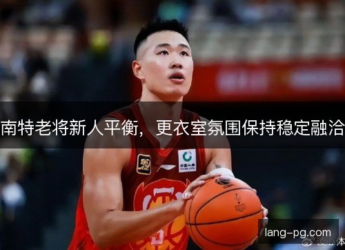 南特老将新人平衡,更衣室氛围保持稳定融洽 南特老将新人平衡,更衣室氛围保持稳定融洽