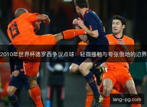 2010年世界杯德罗西争议点球：轻微接触与夸张倒地的边界