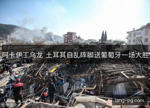 阿卡伊丁乌龙 土耳其自乱阵脚送葡萄牙一场大胜 阿卡伊丁乌龙 土耳其自乱阵脚送葡萄牙一场大胜
